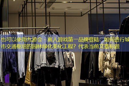 如何进行城市交通枢纽的园林绿化美化工程? 如何进行城市交通枢纽的园林绿化美化工程?