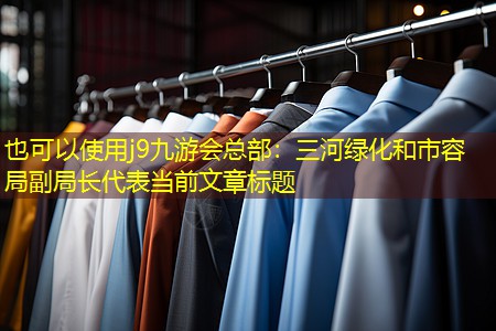 三河绿化和市容局副局长 三河绿化和市容局副局长