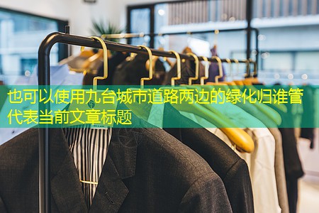 九台城市道路两边的绿化归谁管 九台城市道路两边的绿化归谁管